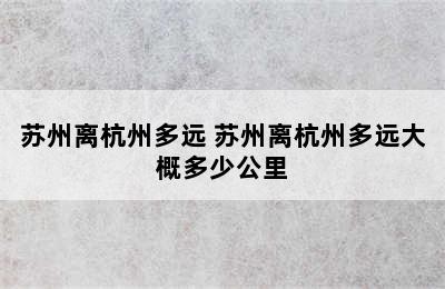 苏州离杭州多远 苏州离杭州多远大概多少公里